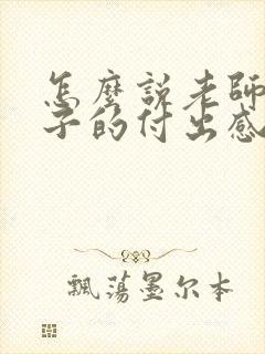 怎么说老师对孩子的付出感谢的话