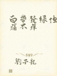 白带发绿但是不痛不痒