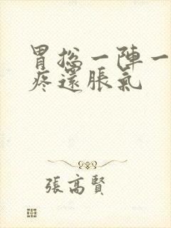 胃总一阵一阵的疼还胀气