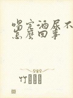 喝完酒尿不黄了怎么回事