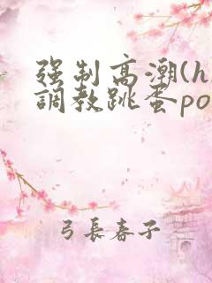强制高潮(h)调教跳蛋po