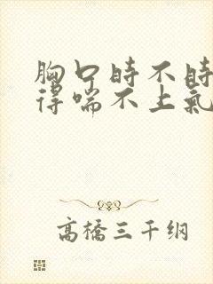 胸口时不时的闷得喘不上气是怎么回事