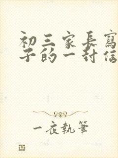 初三家长写给孩子的一封信600字_家长写
