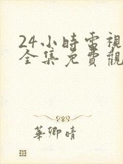 24小时电视剧全集免费观看高清