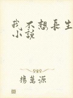 我不想长生不死小说