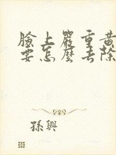 脸上严重黄褐斑要怎么去除