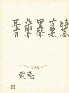 耳朵里有时候会有响声是怎么回事