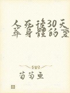 人死后30天土葬身体的变化