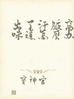 出了汗腋窝有点味道怎么办