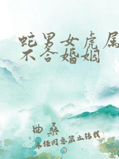 蛇男女虎属相合不合婚姻