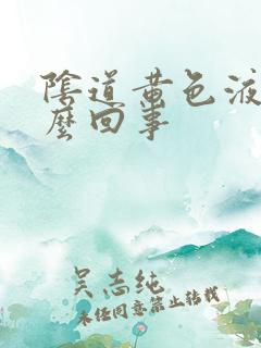 阴道黄色液体怎么回事