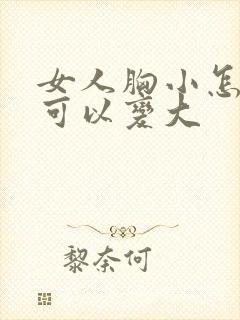 女人胸小怎么做可以变大