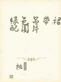 绿色吊带裙子搭配图片