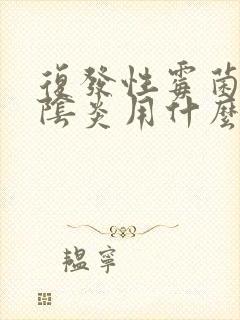 复发性霉菌性的阴炎用什么药好