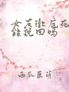 女友彻底死心还能挽回吗