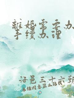 离婚需要办什么手续办理