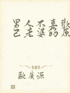 男人不喜欢碰自己老婆的原因是什么