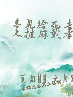 梦见给死去的亲人披麻戴孝办丧事