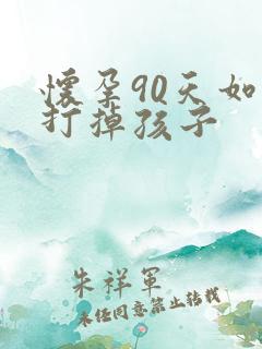 怀孕90天如何打掉孩子