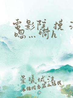 电影院 摸 湿 嗯…啊h