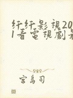 纤纤影视2021看电视剧最好的