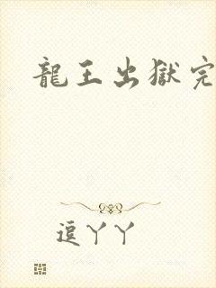 龙王出狱完结版