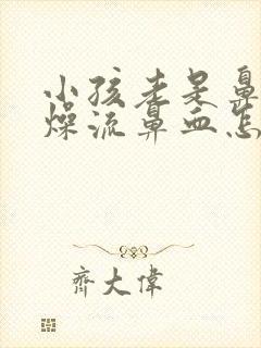 小孩老是鼻子干燥流鼻血怎么办