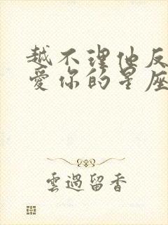 越不理他反而越爱你的星座男