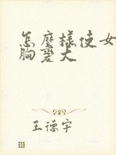 怎么样使女人的胸变大