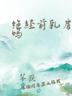 绝经前乳房胀痛吗