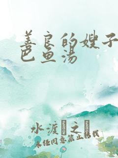 善良的嫂子6巴巴鱼汤
