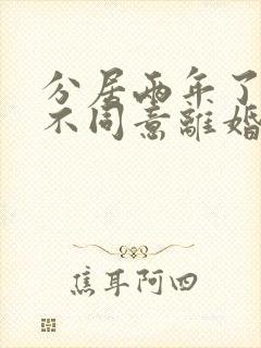 分居两年了男方不同意离婚我该怎么办