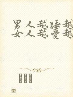 男人越睡越爱,女人越爱越睡是为什么