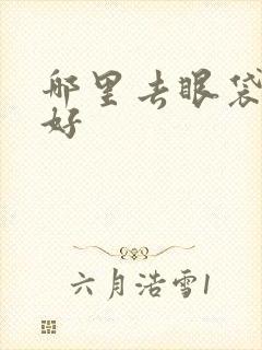 哪里去眼袋效果好