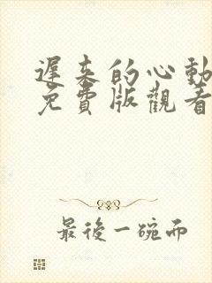 迟来的心动短剧免费版观看