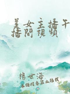 美女主播午夜直播间视频