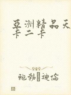 亚洲精品天堂一卡二卡