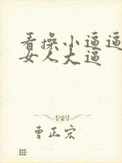 看操小逼逼看操女人大逼