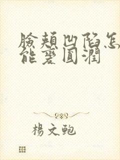 脸颊凹陷怎么办能变圆润