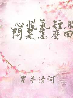 ,心慌气短,胸闷是怎么回事