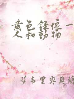 黄色录像一级片人和动物