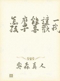 怎么能让一个女孩子喜欢我