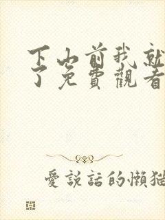 下山前我就无敌了免费观看短剧