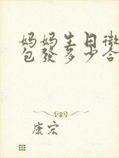 妈妈生日微信红包发多少合适