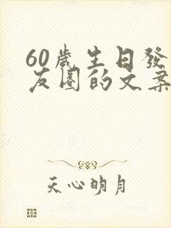 60岁生日发朋友圈的文案