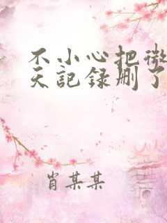 不小心把微信聊天记录删了怎么办