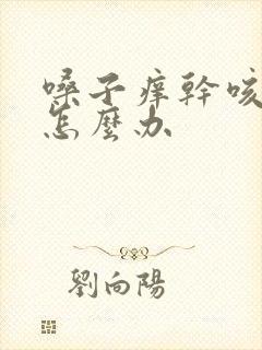 嗓子痒干咳无痰怎么办