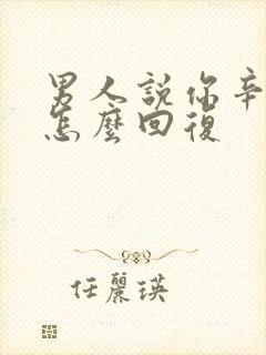 男人说你辛苦了怎么回复