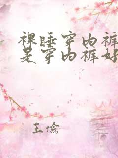 裸睡穿内裤好还是穿内裤好