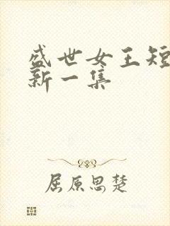 盛世女王短剧最新一集